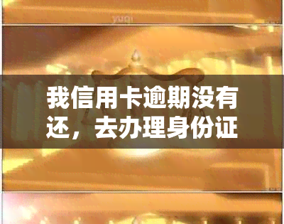 我信用卡逾期没有还，去办理身份证可以吗安全吗？