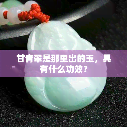 甘青翠是那里出的玉，具有什么功效？