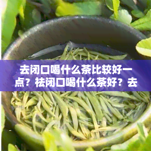 去闭口喝什么茶比较好一点？祛闭口喝什么茶好？去闭口喝什么花茶好？