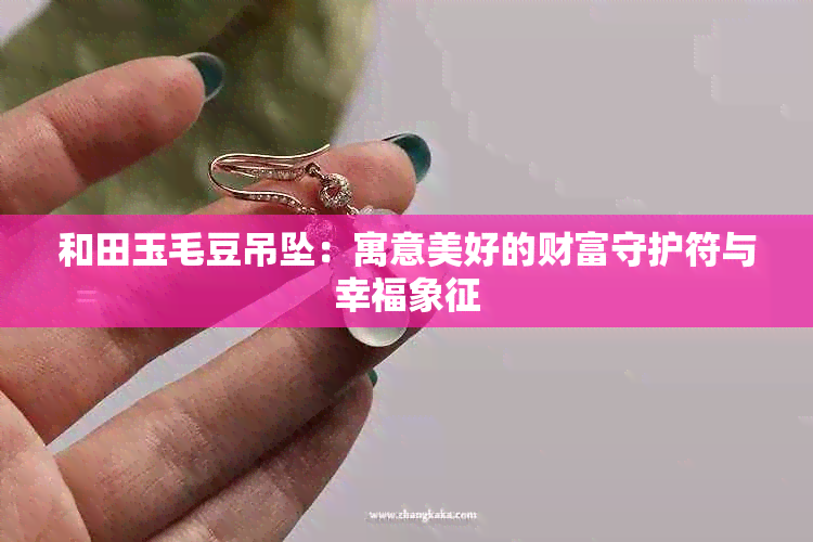 和田玉毛豆吊坠：寓意美好的财富守护符与幸福象征