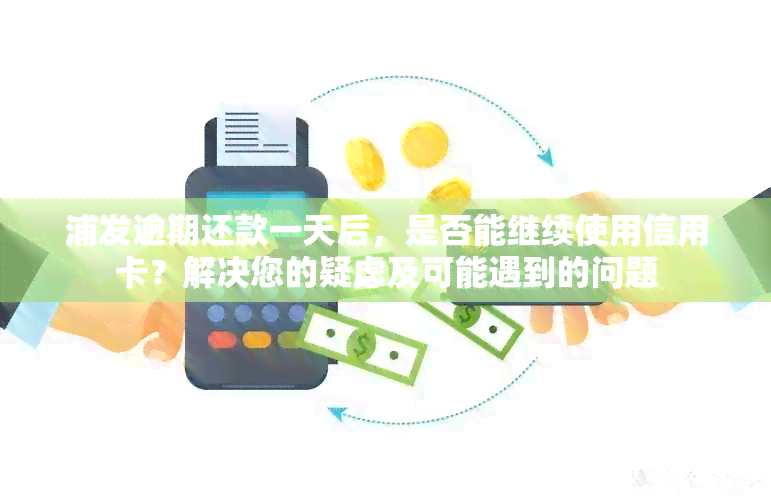 浦发逾期还款一天后，是否能继续使用信用卡？解决您的疑虑及可能遇到的问题