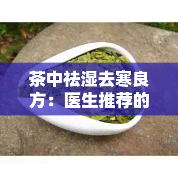 茶中祛湿去寒良方：医生推荐的健饮品选择