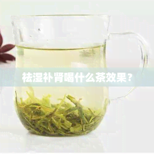 祛湿补肾喝什么茶效果？