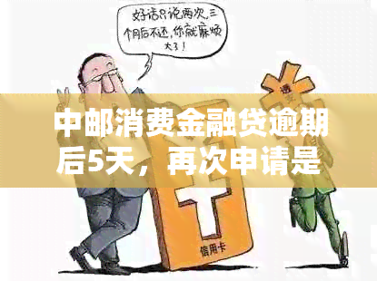 中邮消费金融贷逾期后5天，再次申请是否可行？