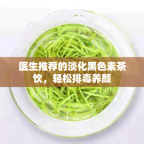 医生推荐的淡化黑色素茶饮，轻松排养颜