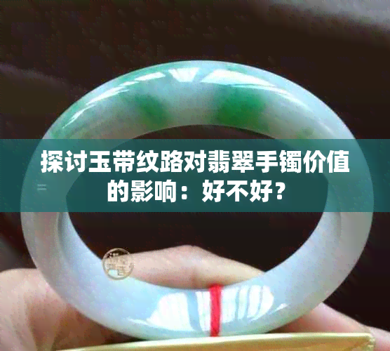 探讨玉带纹路对翡翠手镯价值的影响：好不好？