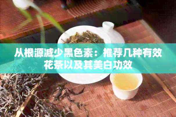 从根源减少黑色素：推荐几种有效花茶以及其美白功效