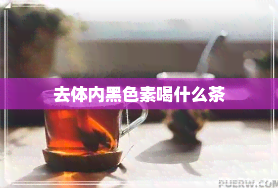 去体内黑色素喝什么茶