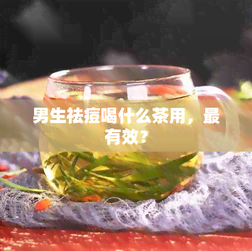 男生祛痘喝什么茶用，最有效？