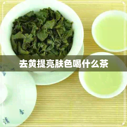 去黄提亮肤色喝什么茶