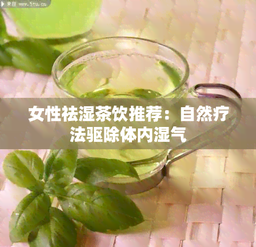 女性祛湿茶饮推荐：自然疗法驱除体内湿气