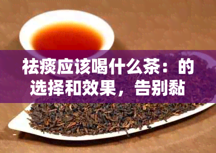 祛痰应该喝什么茶：的选择和效果，告别黏稠痰的困扰