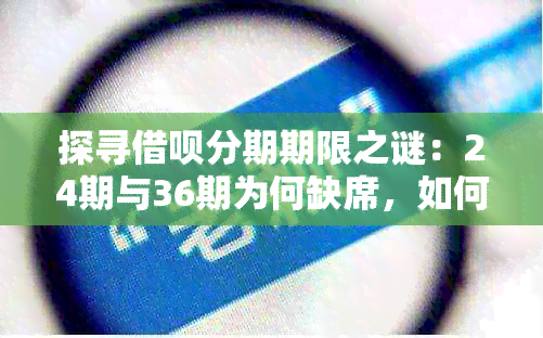 探寻借呗分期期限之谜：24期与36期为何缺席，如何选择合适的还款计划？