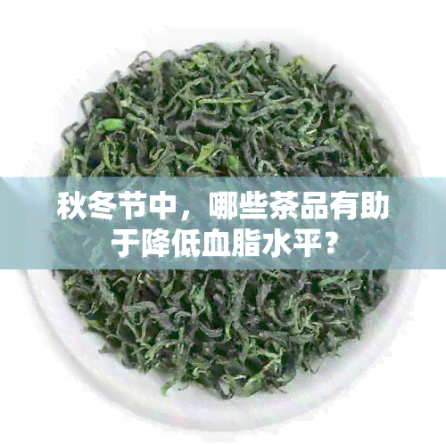 秋冬节中，哪些茶品有助于降低血脂水平？