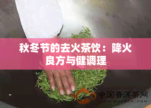 秋冬节的去火茶饮：降火良方与健调理