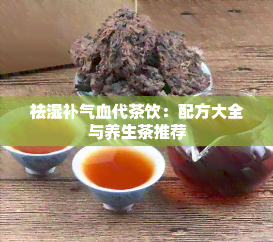 祛湿补气血代茶饮：配方大全与养生茶推荐