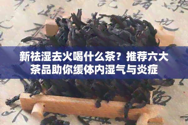 新祛湿去火喝什么茶？推荐六大茶品助你缓体内湿气与炎症