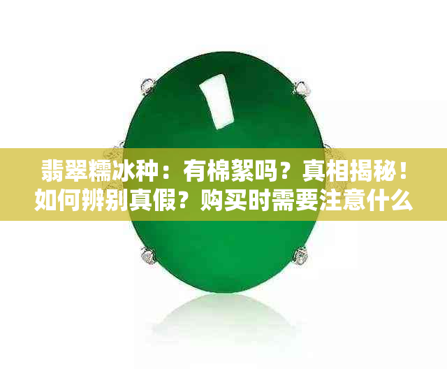 翡翠糯冰种：有棉絮吗？真相揭秘！如何辨别真假？购买时需要注意什么？