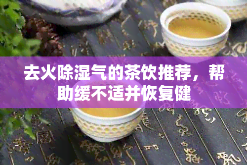 去火除湿气的茶饮推荐，帮助缓不适并恢复健