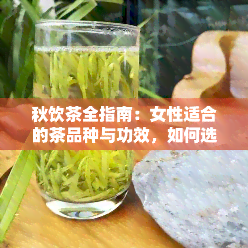 秋饮茶全指南：女性适合的茶品种与功效，如何选择与品鉴？