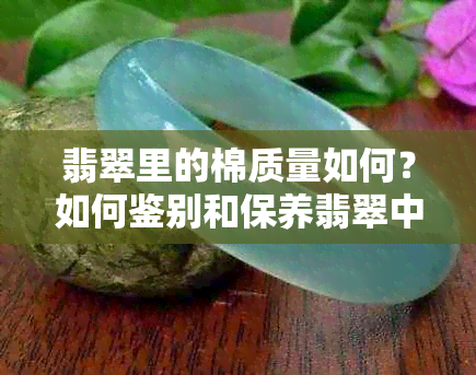 翡翠里的棉质量如何？如何鉴别和保养翡翠中的棉？