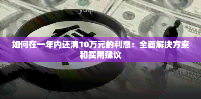 如何在一年内还清10万元的利息：全面解决方案和实用建议