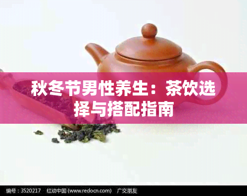 秋冬节男性养生：茶饮选择与搭配指南