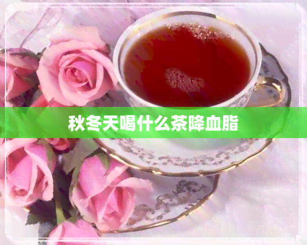 秋冬天喝什么茶降血脂