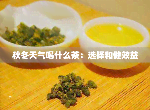 秋冬天气喝什么茶：选择和健效益