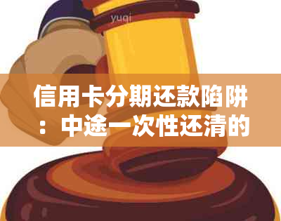 信用卡分期还款陷阱：中途一次性还清的原因与必要性解析