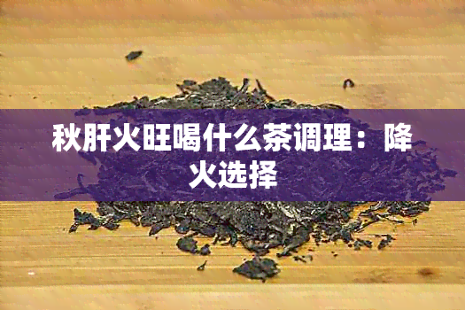 秋肝火旺喝什么茶调理：降火选择