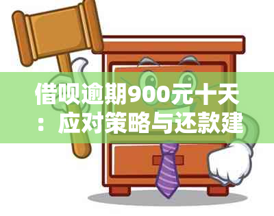 借呗逾期900元十天：应对策略与还款建议