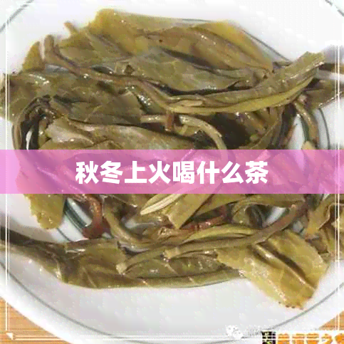 秋冬上火喝什么茶