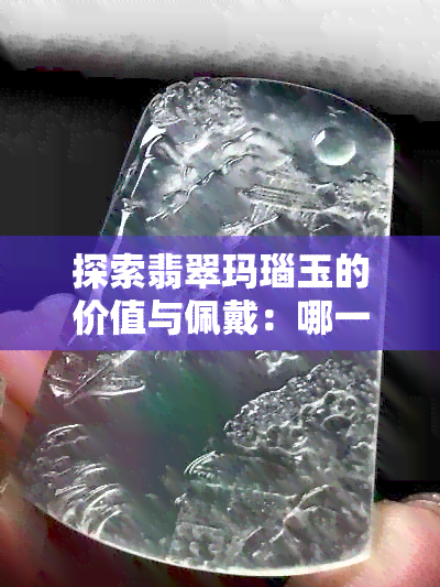 探索翡翠玛瑙玉的价值与佩戴：哪一种宝石更有益于身体健康？