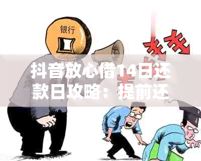 抖音放心借14日还款日攻略：提前还款是否可行？如何避免逾期？