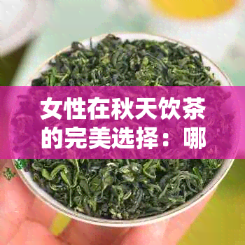 女性在秋天饮茶的完美选择：哪些茶叶最适合秋天喝？