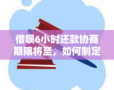 借呗6小时还款协商期限将至，如何制定有效还款计划以避免逾期？