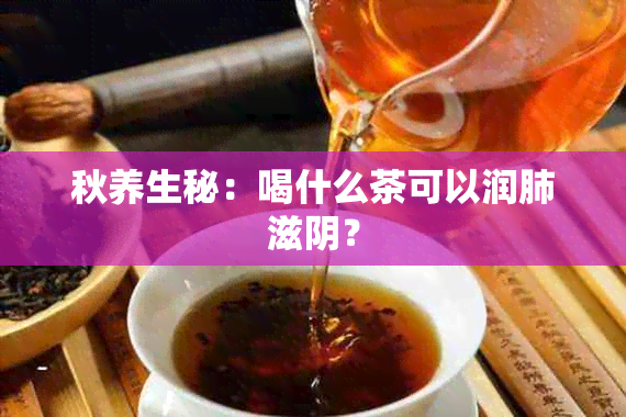 秋养生秘：喝什么茶可以润肺滋阴？