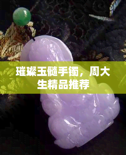 璀璨玉髓手镯，周大生精品推荐