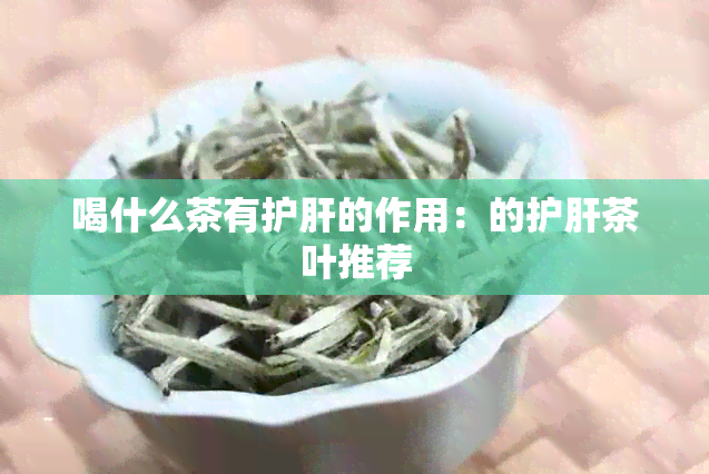 喝什么茶有护肝的作用：的护肝茶叶推荐