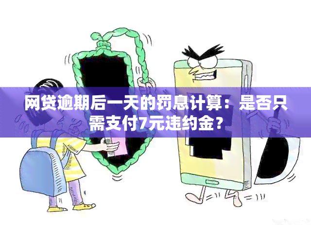 网贷逾期后一天的罚息计算：是否只需支付7元违约金？