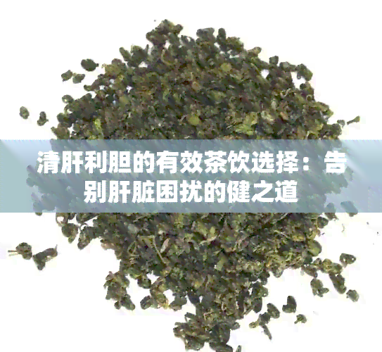 清肝利胆的有效茶饮选择：告别肝脏困扰的健之道