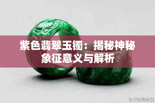 紫色翡翠玉镯：揭秘神秘象征意义与解析