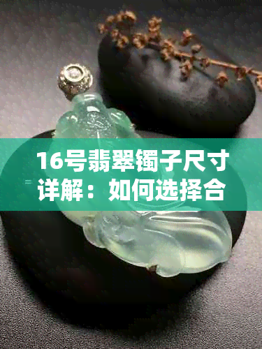 16号翡翠镯子尺寸详解：如何选择合适的翡翠手镯？