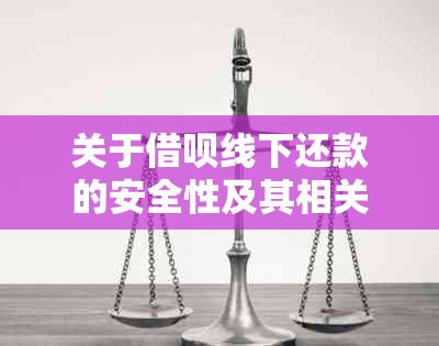 关于借呗线下还款的安全性及其相关问题，我们全面解答