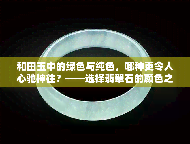 和田玉中的绿色与纯色，哪种更令人心驰神往？——选择翡翠石的颜色之道