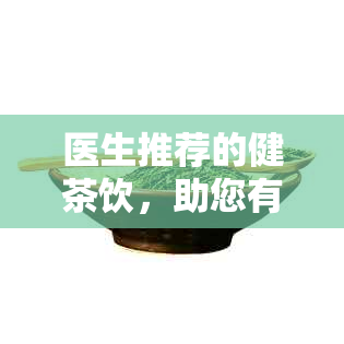 医生推荐的健茶饮，助您有效清肠胃