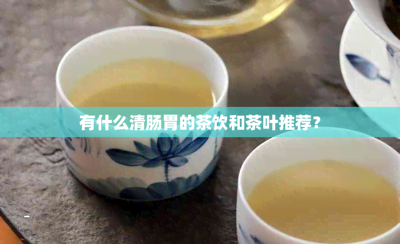 有什么清肠胃的茶饮和茶叶推荐？