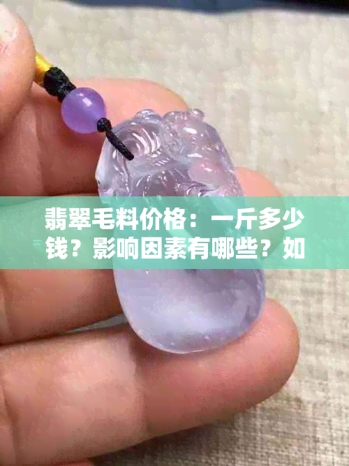 翡翠毛料价格：一斤多少钱？影响因素有哪些？如何辨别真假？