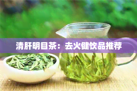 清肝明目茶：去火健饮品推荐